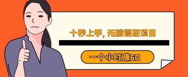 十秒钟上手，一个小时60元暴利无脑调研项目【揭秘】(揭秘一种快速赚钱的新方法无脑调研项目)