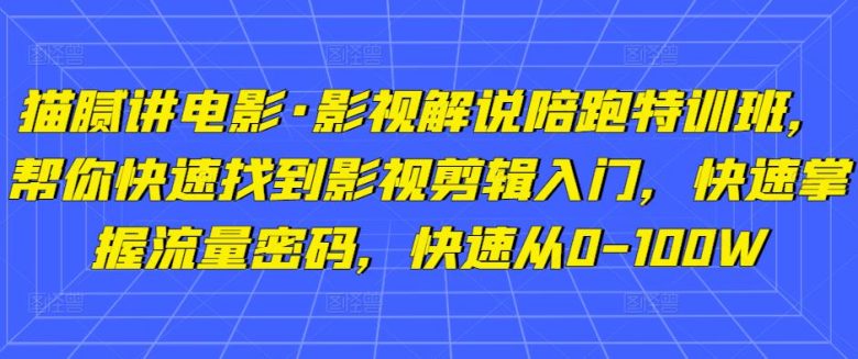 猫腻讲电影·影视解说陪跑特训班,帮你快速找到影视剪辑入门,快速掌握流量密码,快速从0-100W 猫腻讲电影·影视解说陪跑特训班,帮你快速找到影视剪辑入门,快速掌握流量密码,快速从0-100W