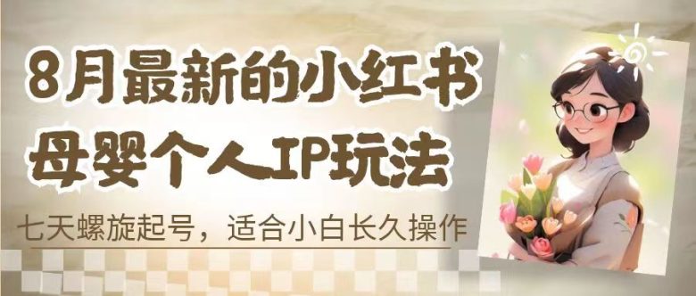 8月最新的小红书母婴个人IP玩法，七天螺旋起号 小白长久操作(附带全部教程)(小红书母婴个人IP玩法解析七天螺旋起号与长期变现策略)