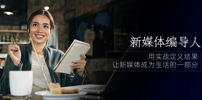 新媒体编导人,用实战定义结果,让新媒体成为生活的一部分 (84节课) 新媒体编导人,用实战定义结果,让新媒体成为生活的一部分 (84节课)