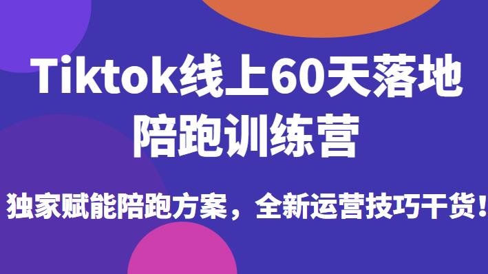 Tiktok线上60天落地陪跑训练营,独家赋能陪跑方案,全新运营技巧干货 Tiktok线上60天落地陪跑训练营,独家赋能陪跑方案,全新运营技巧干货