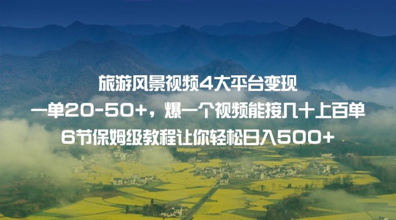 旅游风景视频4大平台变现 一单20-50+，爆一个视频能接几十上百单 6节保姆级…(掌握四大平台变现技巧，轻松实现旅游风景视频的高收益)