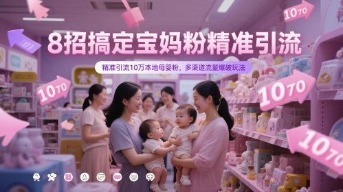 8招搞定宝妈粉精准引流,精准引流10万本地母婴粉,多渠道流量爆破玩法