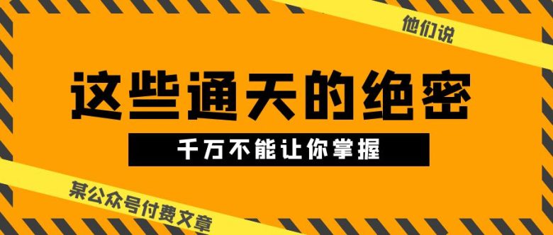 某公众号付费文章《他们说 “ 这些通天的绝密,千万不能让你掌握! ”》 某公众号付费文章《他们说 “ 这些通天的绝密,千万不能让你掌握! ”》