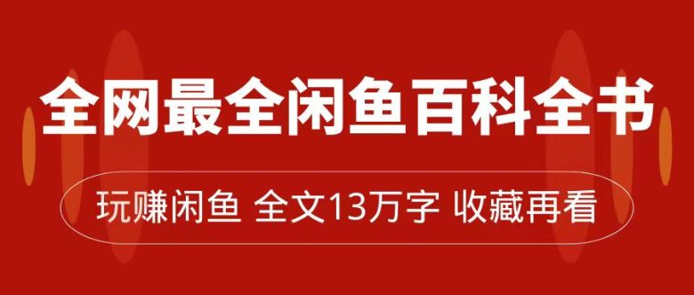 全网最全闲鱼百科全书，全文13万字左右，带你玩赚闲鱼卖货，从0到月入过万(玩赚闲鱼从新手到月入过万的实战指南)