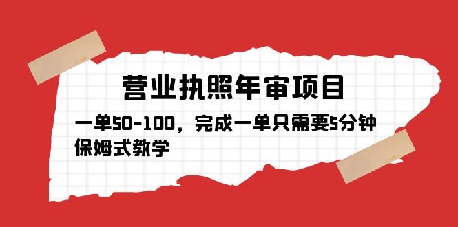 营业执照年审项目，一单50-100，完成一单只需要5分钟，保姆式教学(保姆式教学，轻松办理营业执照年审)