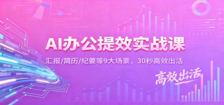AI办公提效实战课:汇报/简历/纪要等9大场景,30秒高效出活
