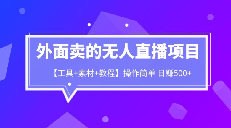 外面卖1980的无人直播项目【工具+素材+教程】日赚500+(如何利用无人直播项目实现日赚500+)