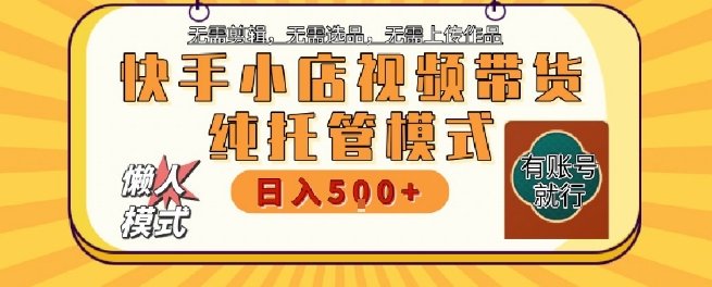 快手小店托管代运营,无需剪辑,无需选品,无需上传作品,全程无需操作,轻松月入5k+