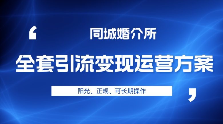 本地婚恋全套引流变现运营方案，项目轻投资、高单价、完全正规阳光(探索婚介市场新机遇本地婚恋全套引流变现运营方案解析)