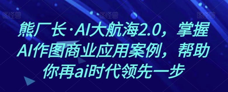 熊厂长·AI大航海2.0,掌握AI作图商业应用案例,帮助你再ai时代领先一步(探索AI大航海2.0掌握AI作图商业应用,引领AI时代) 熊厂长·AI大航海2.0,掌握AI作图商业应用案例,帮助你再ai时代领先一步(探索AI大航海2.0掌握AI作图商业应用,引领AI时代)