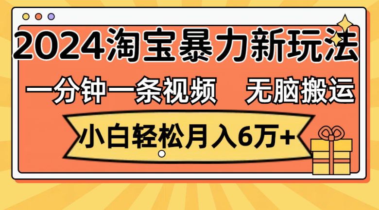 一分钟一条视频,无脑搬运,小白轻松月入6万+2024淘宝暴力新玩法,可批量 一分钟一条视频,无脑搬运,小白轻松月入6万+2024淘宝暴力新玩法,可批量
