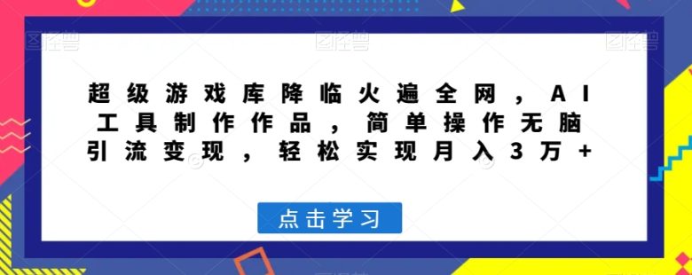 超级游戏库降临火遍全网,AI工具制作作品,简单操作无脑引流变现,轻松实现月入3万+【揭秘】(揭秘超级游戏库AI工具制作,简单操作引流变现,月入3万+) 超级游戏库降临火遍全网,AI工具制作作品,简单操作无脑引流变现,轻松实现月入3万+【揭秘】(揭秘超级游戏库AI工具制作,简单操作引流变现,月入3万+)