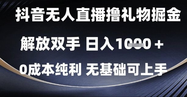 抖音无人直播撸礼物掘金,解放双手,日入1k,0成本纯利,无基础可上手