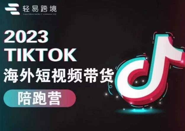 轻易跨境2023TikTok海外短视频带货陪跑营,掌握TK短视频带货变现全流程(轻松掌握TikTok短视频带货与小店运营全技能) 轻易跨境2023TikTok海外短视频带货陪跑营,掌握TK短视频带货变现全流程(轻松掌握TikTok短视频带货与小店运营全技能)