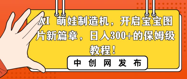 AI 萌娃制造机,开启宝宝图片新篇章,日入300+的保姆级教程!(利用AI技术,开启宝宝图片新篇章——小红书AI宝宝漫画保姆级教程)