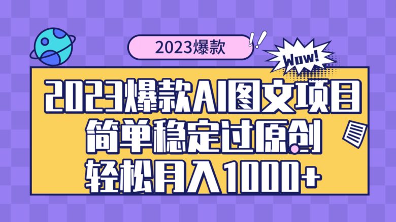2023爆款Ai图文项目，简单稳定过原创轻松月入1000+(揭秘2023年新兴AI图文项目，轻松月入1000+)