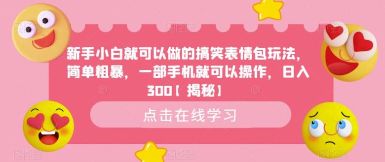 新手小白就可以做的搞笑表情包玩法，简单粗暴，一部手机就可以操作，日入300【揭秘】(“揭秘新手小白如何利用搞笑表情包日入300”)