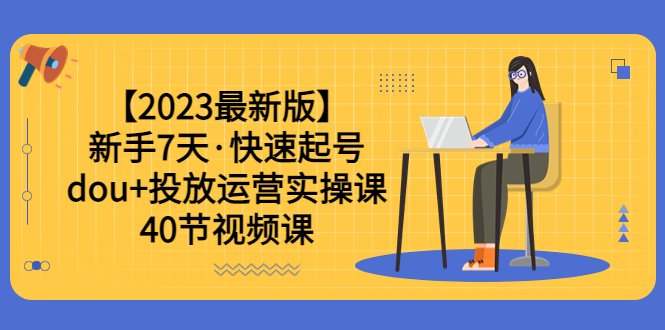 【2023最新版】新手7天·快速起号：dou+投放运营实操课（40节视频课）(全面掌握dou+投放运营技巧，助你快速起号并实现粉丝增长)