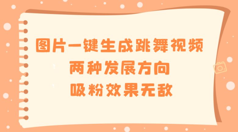 图片一键生成跳舞视频,两种发展方向,吸粉效果无敌, 图片一键生成跳舞视频,两种发展方向,吸粉效果无敌,