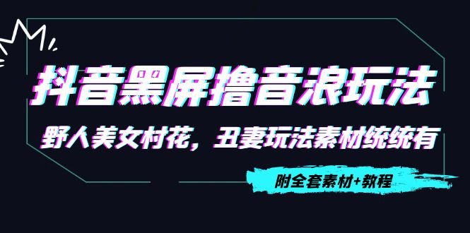 抖音黑屏撸音浪玩法：野人美女村花，丑妻玩法素材统统有【教程+素材】(抖音黑屏撸音浪玩法野人美女村花，丑妻玩法素材统统有【教程+素材】)