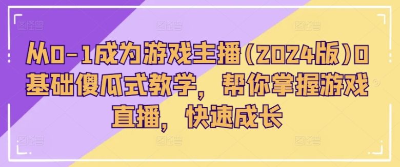 从0-1成为游戏主播(2024版)0基础傻瓜式教学,帮你掌握游戏直播,快速成长 从0-1成为游戏主播(2024版)0基础傻瓜式教学,帮你掌握游戏直播,快速成长