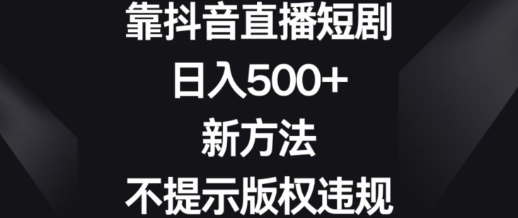 靠抖音直播短剧，日入500+，新方法、不提示版权违规(”抖音直播短剧新方法揭秘日入500+且避免版权违规”)