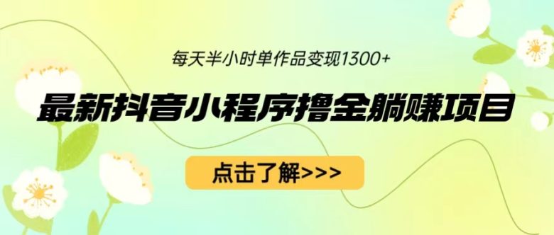 最新抖音小程序撸金躺赚项目,一部手机每天半小时,单个作品变现1300+(轻松赚钱新方法抖音小程序撸金躺赚项目) 最新抖音小程序撸金躺赚项目,一部手机每天半小时,单个作品变现1300+(轻松赚钱新方法抖音小程序撸金躺赚项目)