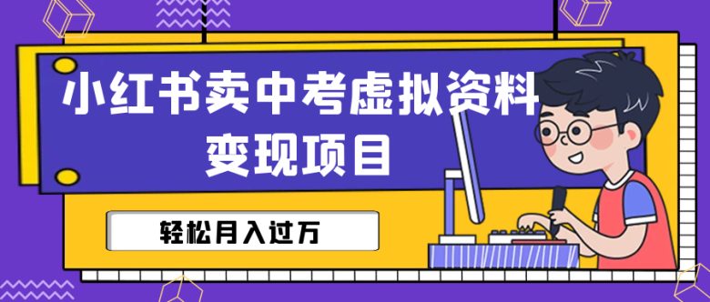 小红书卖中考虚拟资料变现分享课:轻松月入过万(视频+配套资料)(小红书卖中考虚拟资料变现分享课免费资源助力轻松月入过万)