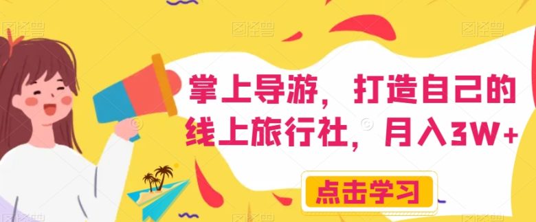 掌上导游,打造自己的线上旅行社,月入3W+【揭秘】(揭秘线上旅行社项目如何通过抖音、快手等平台打造自己的掌上导游业务) 掌上导游,打造自己的线上旅行社,月入3W+【揭秘】(揭秘线上旅行社项目如何通过抖音、快手等平台打造自己的掌上导游业务)
