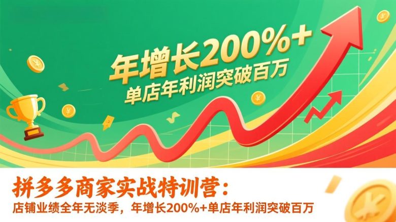 拼多多商家实战特训营:店铺业绩全年无淡季,年增长200%+单店年利润突破百万(26年更新)