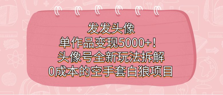 发发头像,单作品变现5000+!头像号全新玩法拆解,0成本的空手套白狼项目(零基础也能操作的互联网项目——头像号全新玩法详解) 发发头像,单作品变现5000+!头像号全新玩法拆解,0成本的空手套白狼项目(零基础也能操作的互联网项目——头像号全新玩法详解)