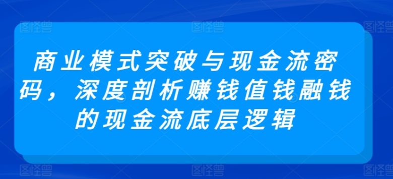 商业模式突破与现金流密码,深度剖析赚钱值钱融钱的现金流底层逻辑 商业模式突破与现金流密码,深度剖析赚钱值钱融钱的现金流底层逻辑