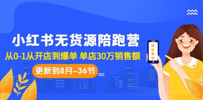 小红书无货源陪跑营：从0-1从开店到爆单 单店30万销售额（更至8月-36节课）(“7049期小红书无货源陪跑营从0-1开启你的小红书电商之路”)