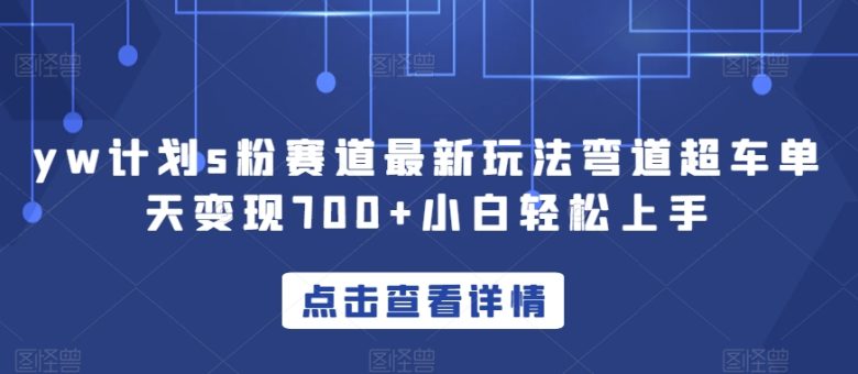 yw计划s粉赛道最新玩法弯道超车单天变现700+小白轻松上手(“yw计划s粉赛道”新手也能轻松上手的网赚新玩法) yw计划s粉赛道最新玩法弯道超车单天变现700+小白轻松上手(“yw计划s粉赛道”新手也能轻松上手的网赚新玩法)