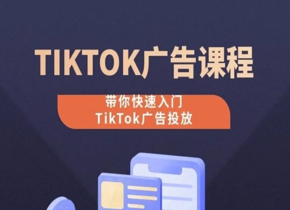 TikTok广告投放课程,从0-1实操课,带你快速入门TikTok广告投放 TikTok广告投放课程,从0-1实操课,带你快速入门TikTok广告投放