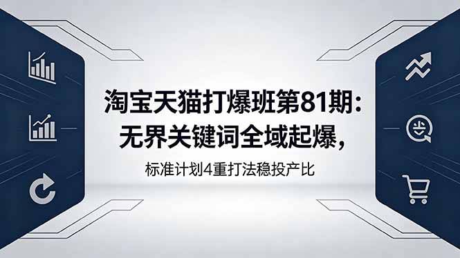 淘宝天猫打爆班第81期：无界关键词全域起爆，标准计划4重打法稳投产比