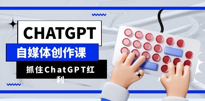 ChatGPT自媒体创作课，抓住ChatGPT红利，助你创作效率提升10倍(掌握ChatGPT技能，助力自媒体创作者高效成长)
