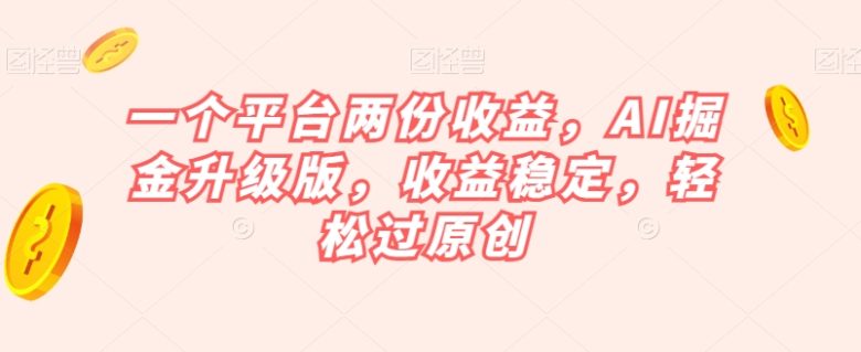 一个平台两份收益,AI掘金升级版,收益稳定,轻松过原创【揭秘】(揭秘AI掘金升级版一键生成爆款内容,轻松赚取双重收益) 一个平台两份收益,AI掘金升级版,收益稳定,轻松过原创【揭秘】(揭秘AI掘金升级版一键生成爆款内容,轻松赚取双重收益)