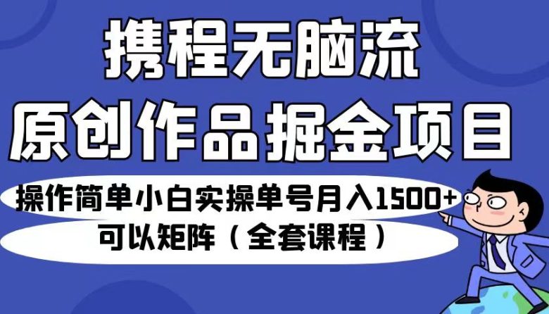 携程无脑流原创作品掘金项目,操作简单小白实操单号月入1500+可以矩阵(全套教程)(携程推出“无脑流原创作品掘金项目”,小白也能月入1500+) 携程无脑流原创作品掘金项目,操作简单小白实操单号月入1500+可以矩阵(全套教程)(携程推出“无脑流原创作品掘金项目”,小白也能月入1500+)