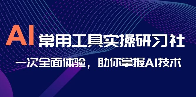 AI-常用工具实操研习社,一次全面体验,助你掌握AI技术(全面掌握AI技术,从入门到精通) AI-常用工具实操研习社,一次全面体验,助你掌握AI技术(全面掌握AI技术,从入门到精通)
