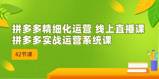 2023年8月新课-拼多多精细化运营 线上直播课:拼多多实战运营系统课-42节(全面掌握拼多多精细化运营实战技巧) 2023年8月新课-拼多多精细化运营 线上直播课:拼多多实战运营系统课-42节(全面掌握拼多多精细化运营实战技巧)