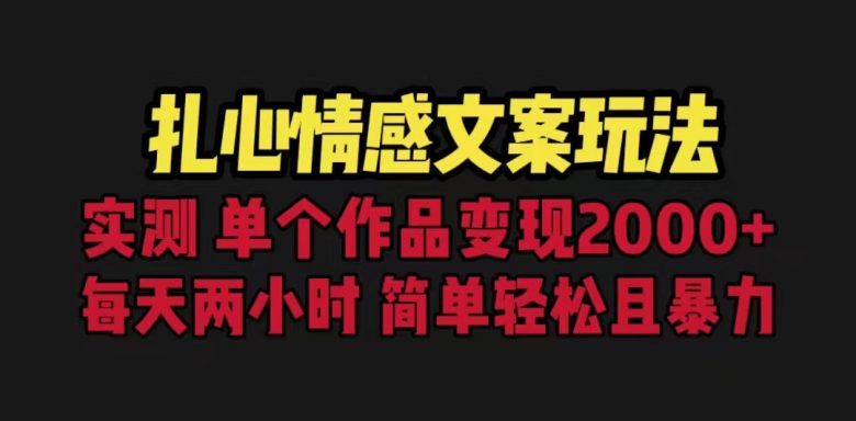 扎心情感文案玩法，单个作品变现5000+，一分钟一条原创作品，流量爆炸(探索扎心情感文案玩法，实现单个作品变现5000+)