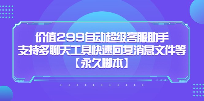 价值299自动超级客服助手，支持多聊天工具快速回复消息文件等【永久脚本】(掌握自动超级客服助手，提升客服效率)