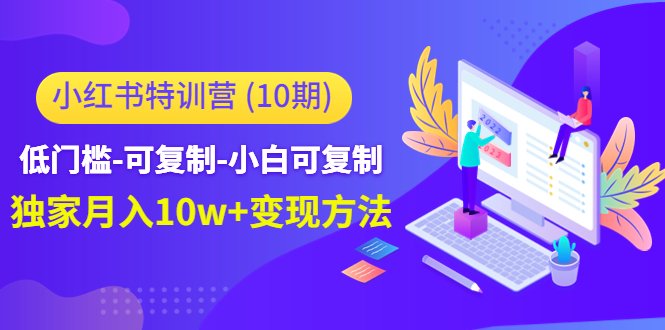 低门槛-可复制-小白可复制-独家月入10w+变现方法(无技能低成本，小红书特训营助你轻松成为博主)