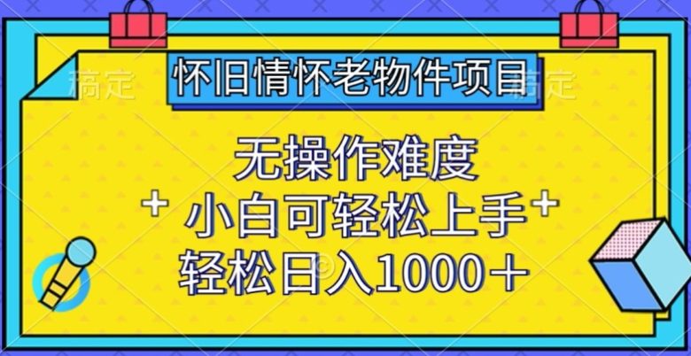 怀旧情怀老物件项目,无操作难度,小白可轻松上手,轻松日入1000+ 怀旧情怀老物件项目,无操作难度,小白可轻松上手,轻松日入1000+