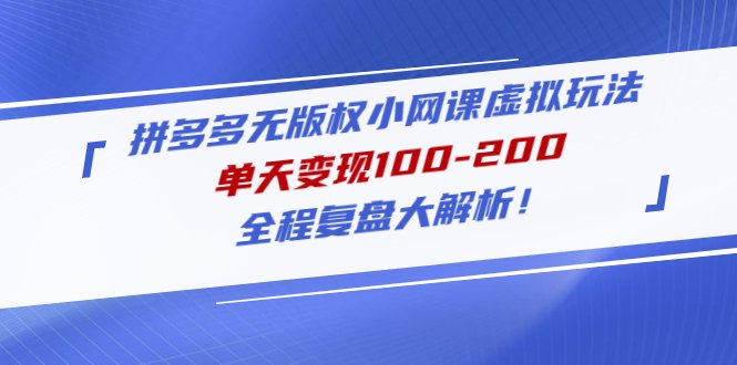 拼多多无版权小网课虚拟玩法，单天变现100-200，全程复盘大解析！(拼多多无版权小网课虚拟项目复盘及操作指南)