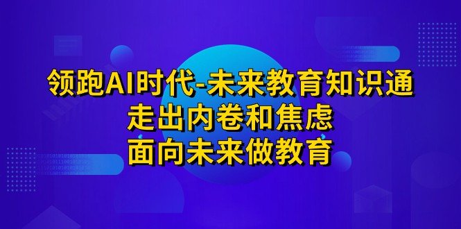 领跑·AI时代-未来教育·知识通:走出内卷和焦虑,面向未来做教育(领跑AI时代全方位思维训练助力未来教育) 领跑·AI时代-未来教育·知识通:走出内卷和焦虑,面向未来做教育(领跑AI时代全方位思维训练助力未来教育)