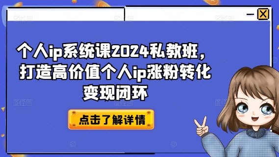 个人ip系统课2024私教班,打造高价值个人ip涨粉转化变现闭环 个人ip系统课2024私教班,打造高价值个人ip涨粉转化变现闭环