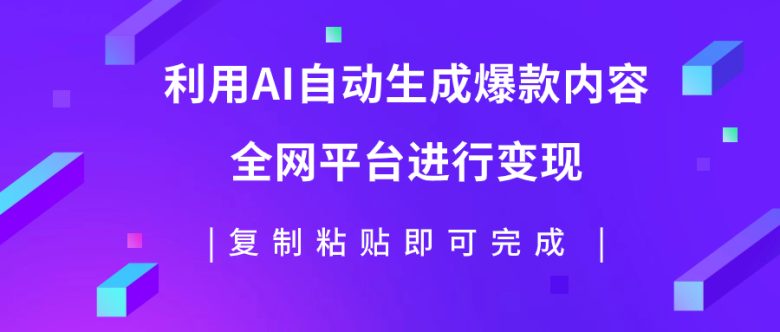 利用AI批量生产出爆款内容，全平台进行变现，复制粘贴日入500+(利用AI技术轻松实现图文爆款内容量产与变现)